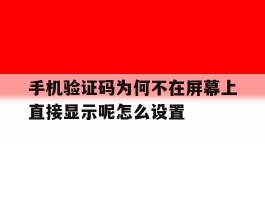 手机验证码为何不在屏幕上直接显示呢怎么设置的简单介绍