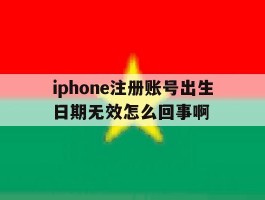 iphone注册账号出生日期无效怎么回事啊的简单介绍