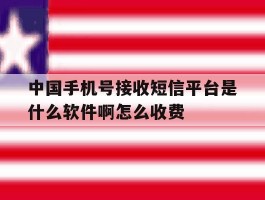 中国手机号接收短信平台是什么软件啊怎么收费的简单介绍