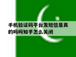 包含手机验证码平台发短信是真的吗吗知乎怎么关闭的词条