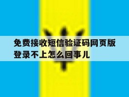 免费接收短信验证码网页版登录不上怎么回事儿的简单介绍