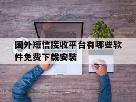 国外短信接收平台有哪些软件免费下载安装的简单介绍