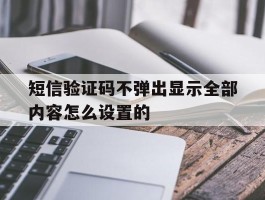 短信验证码不弹出显示全部内容怎么设置的