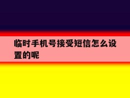 临时手机号接受短信怎么设置的呢