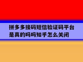 拼多多接码短信验证码平台是真的吗吗知乎怎么关闭的简单介绍