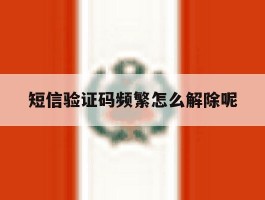 短信验证码频繁怎么解除呢