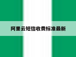 阿里云短信收费标准最新的简单介绍