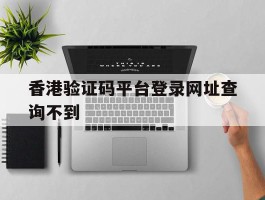 香港验证码平台登录网址查询不到