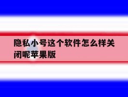 包含隐私小号这个软件怎么样关闭呢苹果版的词条