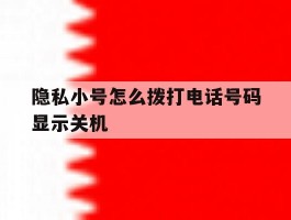 隐私小号怎么拨打电话号码显示关机