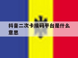 抖音二次卡接码平台是什么意思