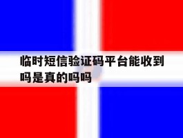 临时短信验证码平台能收到吗是真的吗吗