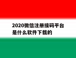 包含2020微信注册接码平台是什么软件下载的的词条