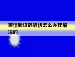 短信验证码骚扰怎么办理解决的