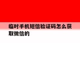 临时手机短信验证码怎么获取微信的