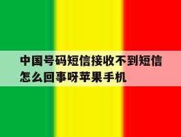 关于中国号码短信接收不到短信怎么回事呀苹果手机的信息