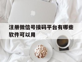 注册微信号接码平台有哪些软件可以用