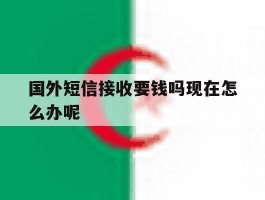 包含国外短信接收要钱吗现在怎么办呢的词条