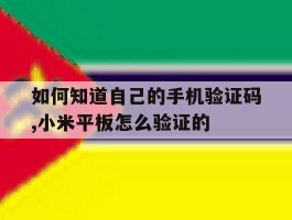 如何知道自己的手机验证码,小米平板怎么验证的的简单介绍