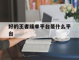 包含好的王者接单平台是什么平台的词条