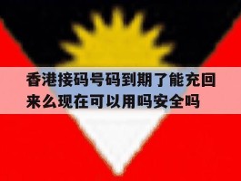 关于香港接码号码到期了能充回来么现在可以用吗安全吗的信息