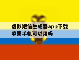 虚拟短信生成器app下载苹果手机可以用吗的简单介绍