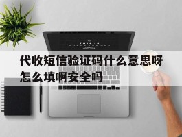 包含代收短信验证码什么意思呀怎么填啊安全吗的词条