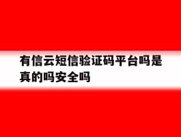 有信云短信验证码平台吗是真的吗安全吗的简单介绍