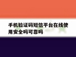 手机验证码短信平台在线使用安全吗可靠吗的简单介绍