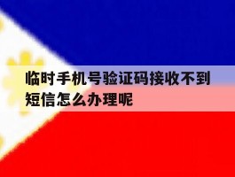 包含临时手机号验证码接收不到短信怎么办理呢的词条