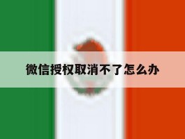 微信授权取消不了怎么办