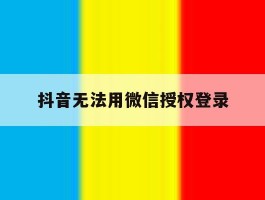 抖音无法用微信授权登录