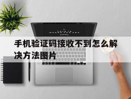 手机验证码接收不到怎么解决方法图片的简单介绍