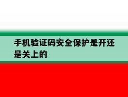 手机验证码安全保护是开还是关上的