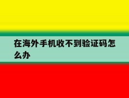 在海外手机收不到验证码怎么办