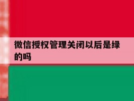 微信授权管理关闭以后是绿的吗