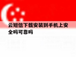 关于云短信下载安装到手机上安全吗可靠吗的信息