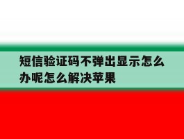 短信验证码不弹出显示怎么办呢怎么解决苹果