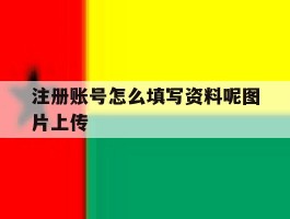 注册账号怎么填写资料呢图片上传