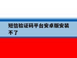包含短信验证码平台安卓版安装不了的词条
