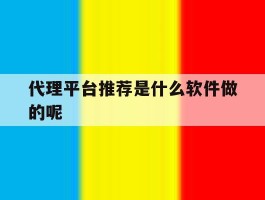代理平台推荐是什么软件做的呢