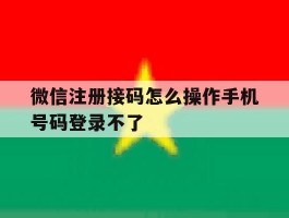 关于微信注册接码怎么操作手机号码登录不了的信息
