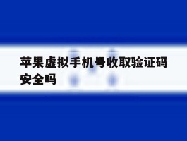 苹果虚拟手机号收取验证码安全吗的简单介绍