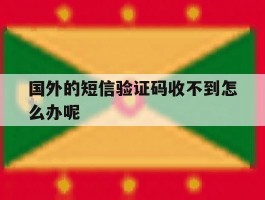 国外的短信验证码收不到怎么办呢