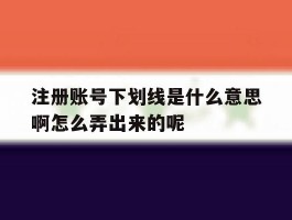 注册账号下划线是什么意思啊怎么弄出来的呢的简单介绍