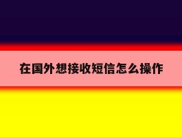 在国外想接收短信怎么操作