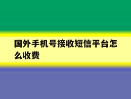 国外手机号接收短信平台怎么收费