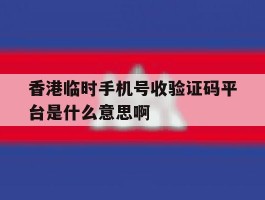 香港临时手机号收验证码平台是什么意思啊的简单介绍