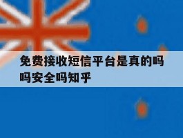 免费接收短信平台是真的吗吗安全吗知乎的简单介绍