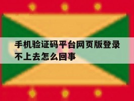 手机验证码平台网页版登录不上去怎么回事的简单介绍